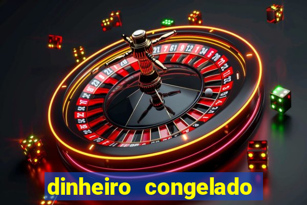 dinheiro congelado na plataforma